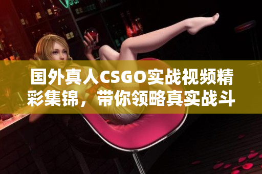 国外真人CSGO实战视频精彩集锦，带你领略真实战斗体验