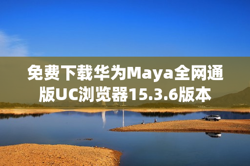 免费下载华为Maya全网通版UC浏览器15.3.6版本