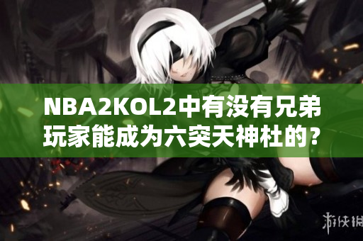 NBA2KOL2中有没有兄弟玩家能成为六突天神杜的？
