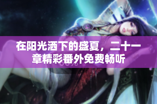 在阳光洒下的盛夏，二十一章精彩番外免费畅听