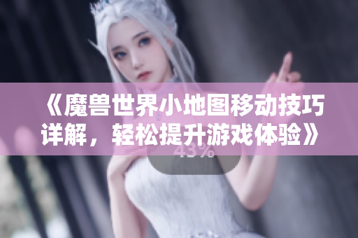 《魔兽世界小地图移动技巧详解，轻松提升游戏体验》