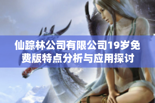 仙踪林公司有限公司19岁免费版特点分析与应用探讨