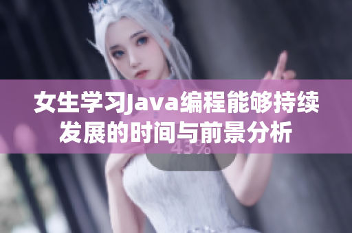 女生学习Java编程能够持续发展的时间与前景分析