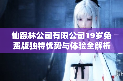 仙踪林公司有限公司19岁免费版独特优势与体验全解析