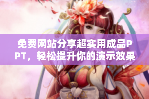 免费网站分享超实用成品PPT，轻松提升你的演示效果