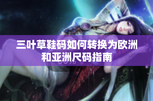 三叶草鞋码如何转换为欧洲和亚洲尺码指南
