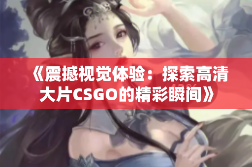 《震撼视觉体验：探索高清大片CSGO的精彩瞬间》