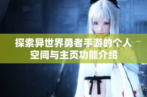 探索异世界勇者手游的个人空间与主页功能介绍