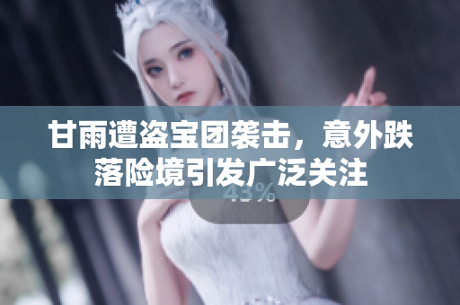甘雨遭盗宝团袭击，意外跌落险境引发广泛关注