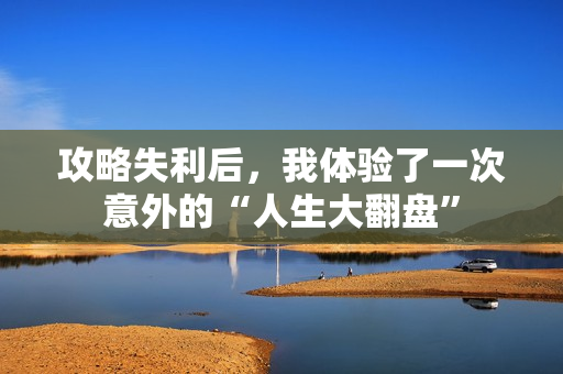 攻略失利后，我体验了一次意外的“人生大翻盘”