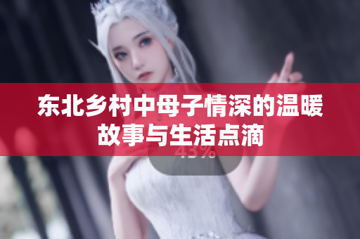 东北乡村中母子情深的温暖故事与生活点滴