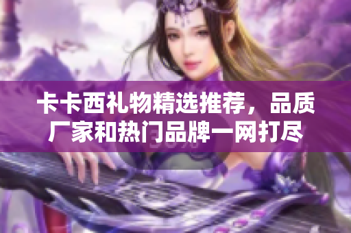 卡卡西礼物精选推荐，品质厂家和热门品牌一网打尽