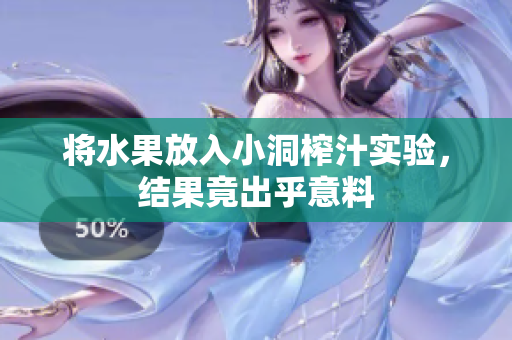 将水果放入小洞榨汁实验，结果竟出乎意料