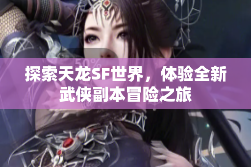 探索天龙SF世界，体验全新武侠副本冒险之旅