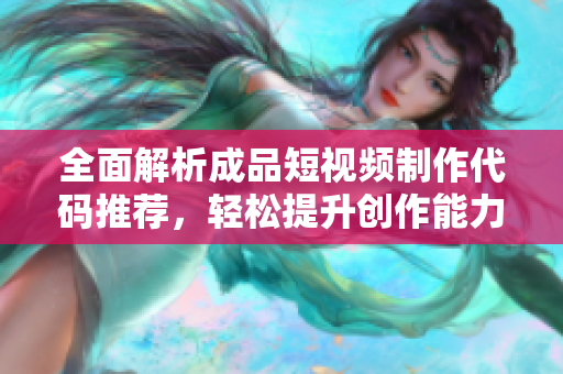 全面解析成品短视频制作代码推荐，轻松提升创作能力