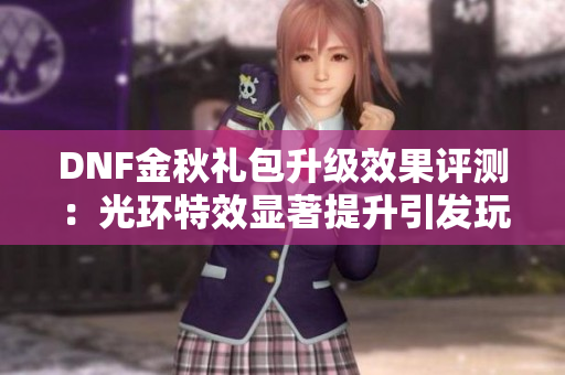 DNF金秋礼包升级效果评测：光环特效显著提升引发玩家热议