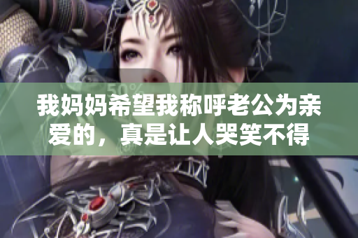 我妈妈希望我称呼老公为亲爱的，真是让人哭笑不得
