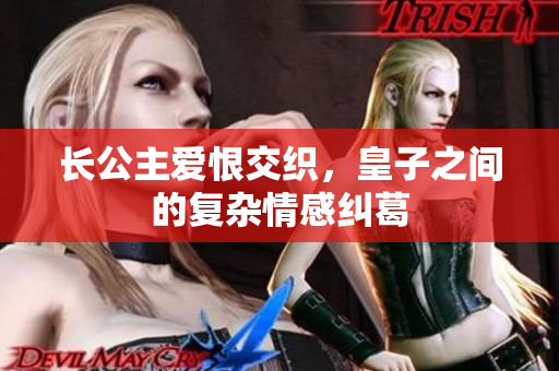 长公主爱恨交织，皇子之间的复杂情感纠葛