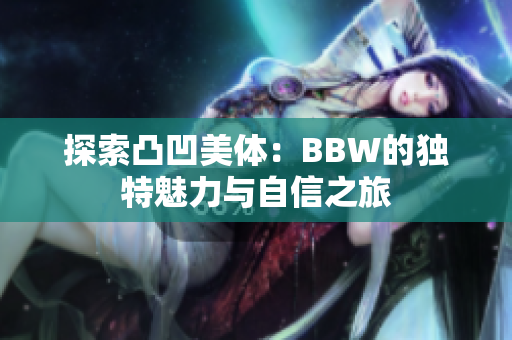 探索凸凹美体：BBW的独特魅力与自信之旅