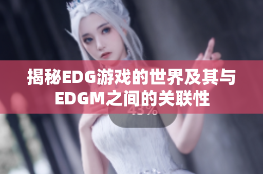 揭秘EDG游戏的世界及其与EDGM之间的关联性