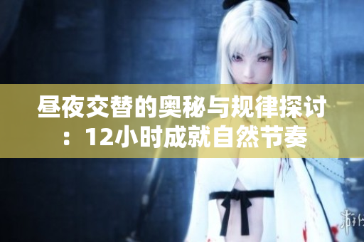 昼夜交替的奥秘与规律探讨：12小时成就自然节奏