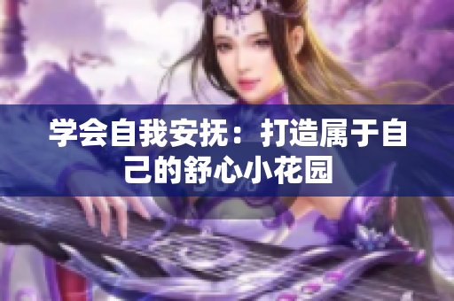 学会自我安抚：打造属于自己的舒心小花园