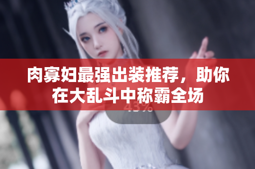 肉寡妇最强出装推荐，助你在大乱斗中称霸全场