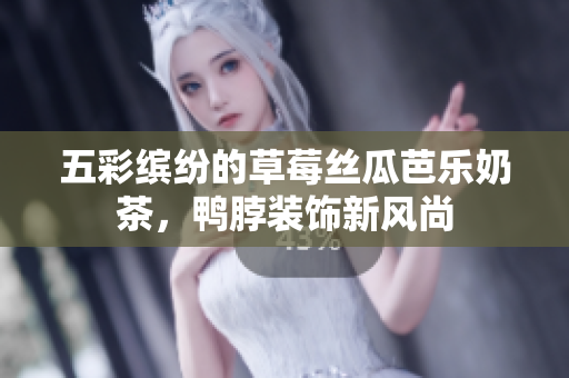 五彩缤纷的草莓丝瓜芭乐奶茶，鸭脖装饰新风尚