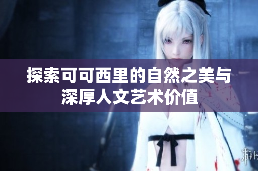探索可可西里的自然之美与深厚人文艺术价值