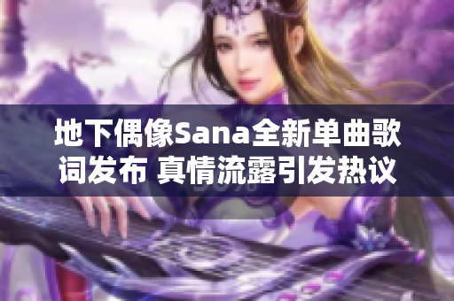地下偶像Sana全新单曲歌词发布 真情流露引发热议