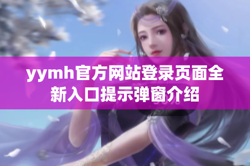 yymh官方网站登录页面全新入口提示弹窗介绍