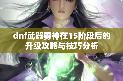 dnf武器雾神在15阶段后的升级攻略与技巧分析