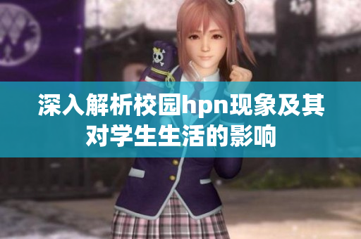 深入解析校园hpn现象及其对学生生活的影响