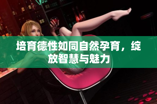 培育德性如同自然孕育，绽放智慧与魅力