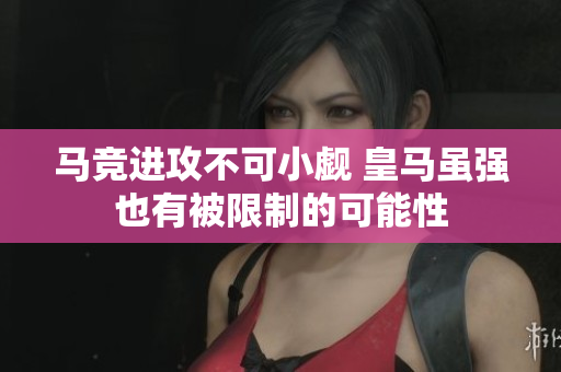 马竞进攻不可小觑 皇马虽强也有被限制的可能性
