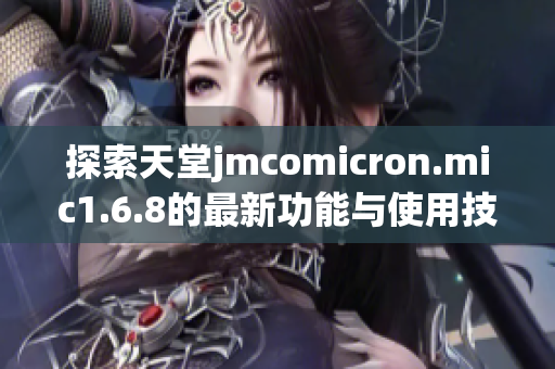 探索天堂jmcomicron.mic1.6.8的最新功能与使用技巧