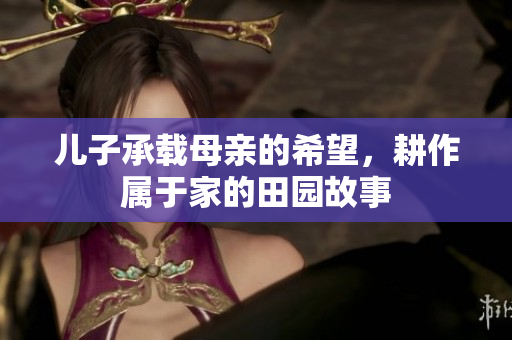 儿子承载母亲的希望，耕作属于家的田园故事
