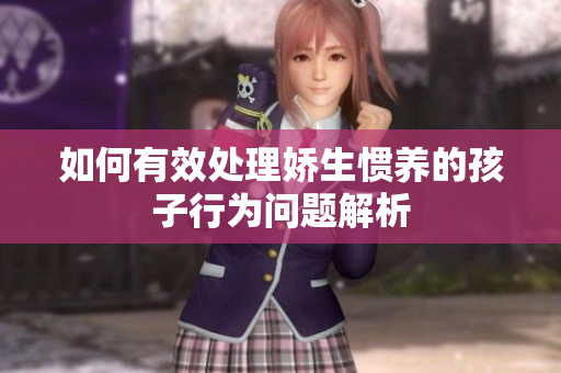 如何有效处理娇生惯养的孩子行为问题解析