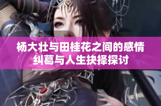 杨大壮与田桂花之间的感情纠葛与人生抉择探讨