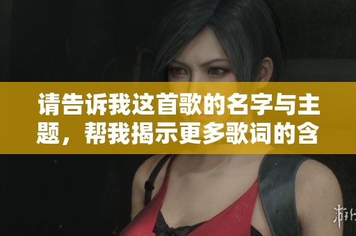 请告诉我这首歌的名字与主题，帮我揭示更多歌词的含义