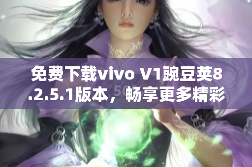 免费下载vivo V1豌豆荚8.2.5.1版本，畅享更多精彩应用