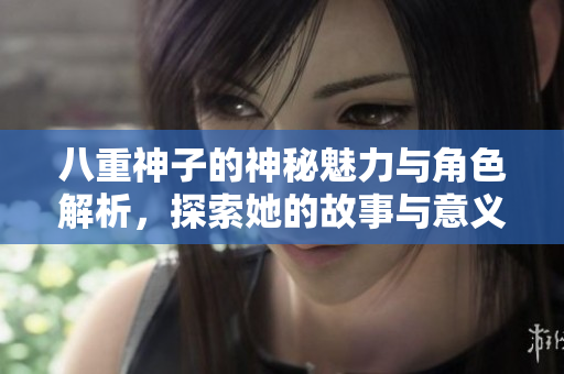 八重神子的神秘魅力与角色解析，探索她的故事与意义