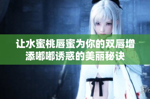 让水蜜桃唇蜜为你的双唇增添嘟嘟诱惑的美丽秘诀