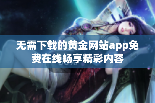 无需下载的黄金网站app免费在线畅享精彩内容