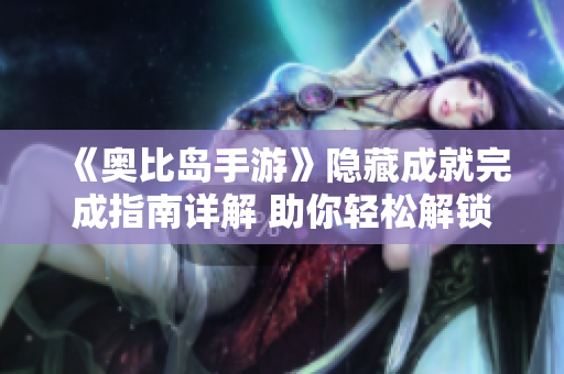 《奥比岛手游》隐藏成就完成指南详解 助你轻松解锁神秘挑战