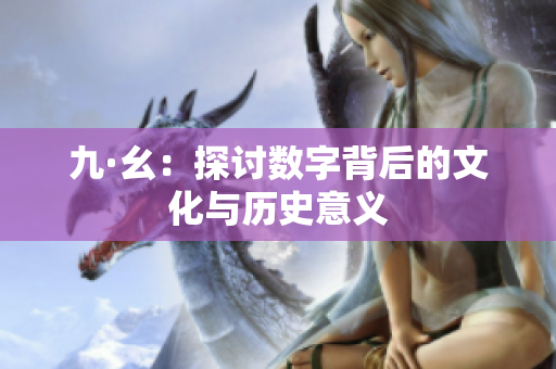 九·幺：探讨数字背后的文化与历史意义