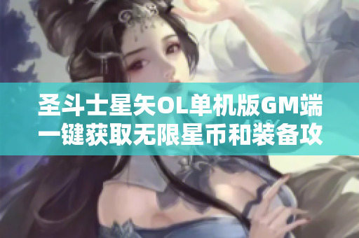 圣斗士星矢OL单机版GM端一键获取无限星币和装备攻略
