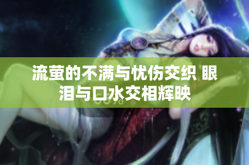 流萤的不满与忧伤交织 眼泪与口水交相辉映