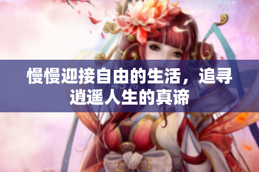 慢慢迎接自由的生活，追寻逍遥人生的真谛