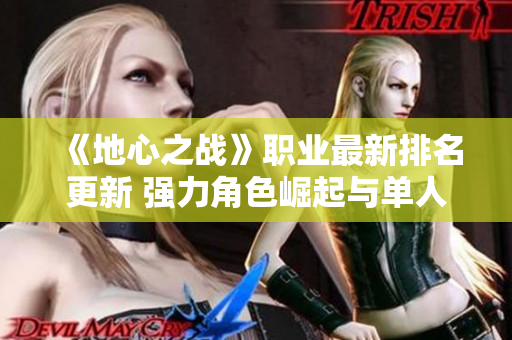 《地心之战》职业最新排名更新 强力角色崛起与单人攻略分析